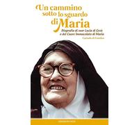 Un cammino sotto lo sguardo di Maria. Biografia di suor Lucia di Gesù e del cuore immacolato di Maria