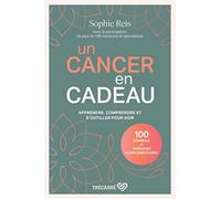 Un cancer en cadeau - Comprendre et agir : 100 conseils et thérapies complémentaires.