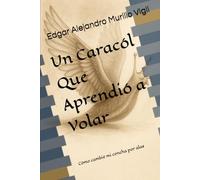 Un Caracol Que Aprendió a Volar: Cómo cambié mi concha por alas