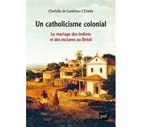 Un catholicisme colonial: Le mariage des Indiens et des esclaves au Brésil, XVIe-XVIIIe siècle