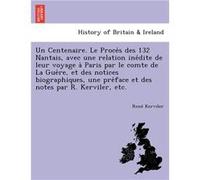 Un Centenaire. Le Proces des 132 Nantais avec une relation inedite de leur voyage a Paris par le comte de La Guere et des notices biographiques une prefac Rene KervilerRene Kerviler (Auteur)