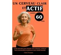 Un Cerveau Clair et Actif Après 60 Ans: 15 clés naturelles pour stimuler votre mémoire, renforcer votre concentration et préserver votre vitalité mentale