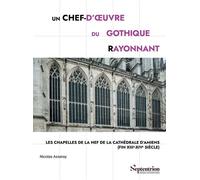 Un chef-d'oeuvre du gothique rayonnant Les chapelles de la nef de la cathédrale d'Amiens (fin XIIIe-XIVe siècle) - Nicolas Asseray - Presses Universitaires Du Septen-Trion - broché - Monographie