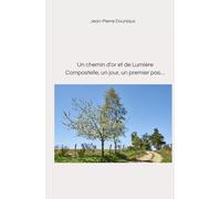 Un chemin d'or et de Lumière: Compostelle, un jour, un premier pas…