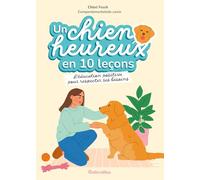 Un chien heureux en 10 leçons: L'éducation positive dans le respect de ses besoins