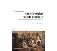Un chirurgien sous la mitraille Dominique-Jean Larrey, médecin des armées napoléoniennes - Eric Marsaudon - Complicites Eds - broché - Roman