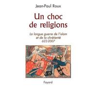 Un choc de religions 622-2007 La longue guerre de l'islam et de la chrétienté (622-2007) - Jean-Paul Roux - Fayard - broché - Essai
