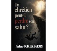 Un chrétien Peut-il Perdre Son salut ?: UNE QUESTION CRUCIALE QUE NOUS RENCONTRONS TOUS UN JOUR OU L’AUTRE