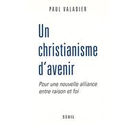 Un Christianisme D'avenir - Pour Une Nouvelle Alliance Entre Raison Et Foi