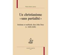 Un Christianisme Sans Partialité - Méthodes Et Présupposés Théologiques De John Dury (V. 1600-1680)