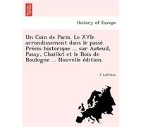 Un Coin de Paris. Le XVIe arrondissement dans le passe. Precis historique ... sur Auteuil Passy Chaillot et le Bois de Boulogne ... Nouvelle edition. - J J LaffitteJ Laffitte (Auteur)