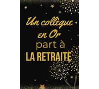 Un Collègue en Or part à la Retraite: Pour un collègue en or : marquez son départ à la retraite avec ce livre d'or d'exception. Ce recueil de 100 ... pour graver les succès d'une carrière exem