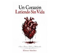 Un corazón latiendo Sin vida: Amor, poesía, dolor y melancolía
