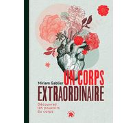 Un corps extraordinaire: Découvrez les pouvoirs du corps