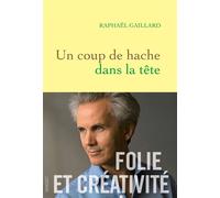 Un coup de hache dans la tête Folie et créativité - Raphaël Gaillard - Grasset - broché - Essai