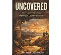 UN COVERED: How “Discovery” Made the Oregon Country Takeable