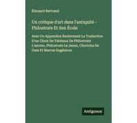 Un critique d'art dans l'antiquité - Philostrate Et Son École: Avec Un Appendice Renfermant La Traduction D'un Choix De Tableaux De Philostrate ... Jeune, Choricius De Gaza Et Marcus Eugénicus