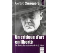 Un critique d'art en liberté De Saint-Germain-des-Prés à Séoul - Gérard Xuriguera - De Paris Eds Max Chaleil - broché - Essai