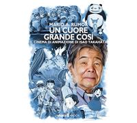 Un cuore grande così. Il cinema di animazione di Isao Takahata