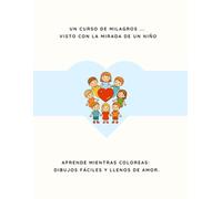 Un curso de milagros ... visto con la mirada de un niño: Aprende mientras coloreas: dibujos fáciles y llenos de amor.