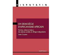 Un demi-siècle d'africanisme africain. Terrains, acteurs et enjeux des sciences sociales en Afrique indépendante