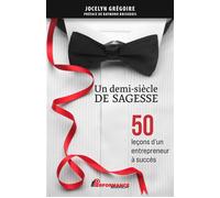Un demi-siècle de sagesse - 50 leçons d'un entrepreneur à succès - Jocelyn Grégoire - Performance - broché - Guide