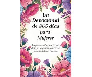 Un devocional de 365 días para mujeres: Inspiración diaria a través de la fe, la gracia y el coraje para fortalecer tu alma
