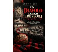 Un Diavolo lungo tre secoli: Dal 1899 a oggi: le svolte, gli uomini e le voci che hanno costruito il Milan