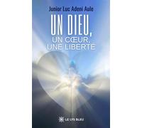 Un Dieu, un coeur, une liberté - Junior Luc Adeni Aule - Le Lys Bleu - broché - Essai