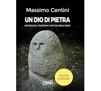 Un dio di pietra. Archeologia, tradizioni e miti del megalitismo. Nuova ediz.