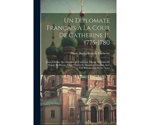 Un Diplomate Français À La Cour De Catherine Ii, 1775-1780: Journal Intime Du Chevalier De Corberon, Chargé D'atlaires De France En Russie, Publié ... Original, Avec Une Introduction Et Des Notes