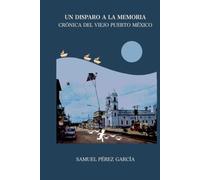 UN DISPARO A LA MEMORIA: CRONICA DEL VIEJO PUERTO MÉXICO
