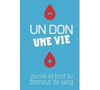 UN DON UNE VIE - Journal de Bord du Donneur de Sang: Carnet de suivi de don de sang | Adapté à tous les Groupes Sanguins O+ O- A+ A- B+ B- AB+ AB- | ... Post-Don | Compatibilités Sanguines - Prédon