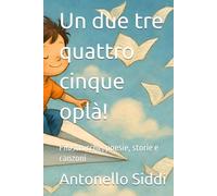 Un due tre quattro cinque oplà!: Filastrocche, poesie, storie e canzoni