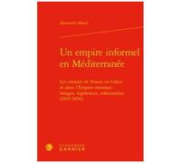 Un Empire Informel En Méditerranée - Les Consuls De France En Grèce