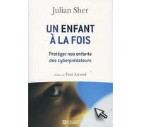 Un Enfant À La Fois - Protéger Nos Enfants Des Cyberprédateurs