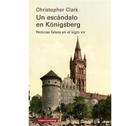 Un escándalo en Königsberg Noticias falsas en el siglo XIX - Christopher Clark - Galaxia Gutenberg - ebook (ePub) - Livre