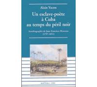 Un Esclave-Poète À Cuba Au Temps Du Péril Noir - Autobiographie De Juan Francisco Manzano (1797-1851)