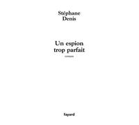 Un espion trop parfait - Stéphane Denis - Fayard - broché - Roman