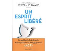 Un Esprit Libéré - Le Guide De La Thérapie D'acceptation Et D'engagement (Act)