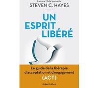 Un esprit libéré - Le Guide de la thérapie d'acceptation et d'engagement (ACT) Steven C. Hayes (Auteur), Laurent Bury (Traduction)