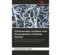 (Un)favourable conditions from the perspective of German learners: How do adult migrants cope with the challenges of learning German? A study in the living environment of Vienna