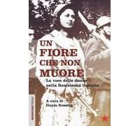 Un Fiore Che Non Muore. La Voce Delle Donne Nella Resistenza Italiana