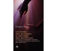 Un Fiore Nel Silenzio: Il Mistero Del Risveglio. Un Viaggio Attraverso I Misteri, Alla Ricerca Del Reale Significato Del «Risveglio»