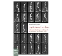 Un fiume di ombre. Eadweard Muybridge, un fotografo nel selvaggio, tecnologico West