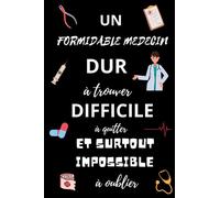 Un Formidable Médecin Dur À Trouver, Difficile À Quitter Et Surtout Impossible À Oublier: Carnet de Notes | Cadeau Original Pour Amis, Proches, ou ... remerciement ou départ en retraite