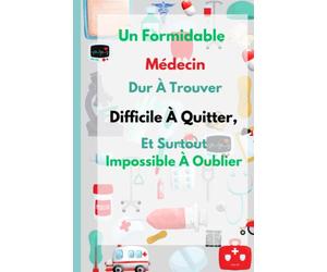 Un Formidable Médecin Dur À Trouver, Difficile À Quitter, Et Surtout Impossible À Oublier.: Idéal cadeau pour remercier son médecin / Carnet de notes pour amis, papa... frére.