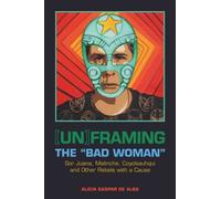[Un]Framing The Bad Woman: Sor Juana, Malinche, Coyolxauhqui, And Other Rebels With A Cause