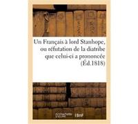 Un Français à lord Stanhope, ou réfutation de la diatribe que celui-ci a prononcée à la chambre Collectif (Auteur)