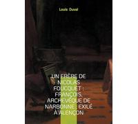 Un frère de Nicolas Foucquet : François, Archevêque de Narbonne ; Exilé à Alençon: Une biographie du XVIIe siècle